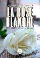 Couverture du livre « La rose blanche : dans les pas de Sophie Scholl » de Laurent Jeannas aux éditions Le Lys Bleu