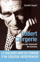 Couverture du livre « Robert Clergerie ; l'homme qui chaussait les femmes » de Camille Sayart aux éditions Alisio