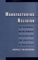 Couverture du livre « Manufacturing Religion: The Discourse on Sui Generis Religion and the » de Mccutcheon Russell T aux éditions Oxford University Press Usa