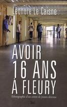 Couverture du livre « Avoir 16 ans à Fleury ; ethnographie d'un centre de jeunes détenus » de Leonore Le Caisne aux éditions Seuil