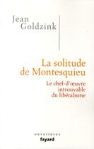 Couverture du livre « La solitude de Montesquieu ; le chef-d'oeuvre introuvable du libéralisme » de Jean Goldzink aux éditions Fayard