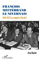 Couverture du livre « François Mitterrand le nivernais ; 1946-1971, la conquête d'un fief » de Jean Battut aux éditions Editions L'harmattan