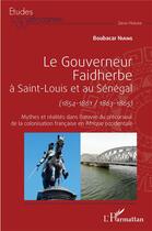 Couverture du livre « Le gouverneur Faidherbe à Saint-Louis et au Sénégal (1854-1861/1863-1865) : mythes et réalites dans l'oeuvre du précurseur de la colonisation française en Afrique occidentale » de Boubacar Niang aux éditions L'harmattan