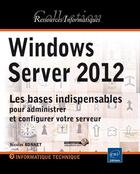 Couverture du livre « Windows Server 2012 ; les bases indispensables pour administrer et configurer votre serveur » de Nicolas Bonnet aux éditions Eni