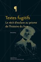 Couverture du livre « Textes fugitifs : Le récit d'esclave au prisme de l'histoire du livre » de Michaël Roy aux éditions Ens Lyon