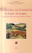 Couverture du livre « Recherches sur le bétail de la haute Auvergne et particulièrement sur la race bovine de Salers » de Louis-Furcy Grognier aux éditions Editions Créer