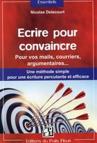 Couverture du livre « Écrire pour convaincre ; pour vos mails, courriers, argumentaires... » de Nicolas Delecourt aux éditions Puits Fleuri