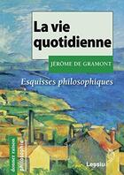 Couverture du livre « La vie quotidienne ; esquisses philosophiques » de Jerome De Gramont aux éditions Lessius
