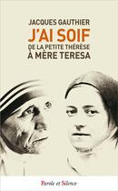 Couverture du livre « J'ai soif ; de la petite Thérèse à mère Téresa » de Jacques Gauthier aux éditions Parole Et Silence