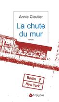 Couverture du livre « La chute du mur » de Annie Cloutier aux éditions Editions Triptyque