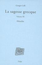 Couverture du livre « La sagesse grecque t.3 ; Héraclite » de Giorgio Colli aux éditions Eclat