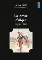 Couverture du livre « La prise d'Alger : 5 juillet 1830 » de Jerome Louis aux éditions Lemme Edit