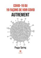 Couverture du livre « COVID-19 ou 19 façons de voir COVID autrement » de Peggy Spring aux éditions Le Lys Bleu