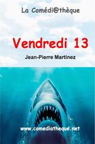 Couverture du livre « Vendredi 13 » de Jean-Pierre Martinez aux éditions La Comediatheque