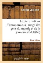 Couverture du livre « Le ciel : notions d'astronomie, a l'usage des gens du monde et de la jeunesse (3e edition) » de Amédée Guillemin aux éditions Hachette Bnf