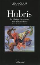 Couverture du livre « Hubris ; la fabrique du monstre dans l'art moderne » de Jean Clair aux éditions Gallimard