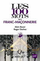 Couverture du livre « Les 100 mots de la franc-maçonnerie (2e édition) » de Alain Bauer et Roger Dachez aux éditions Que Sais-je ?