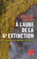 Couverture du livre « À l'aube de la 6e extinction : comment habiter la Terre » de Bruno David aux éditions Lgf