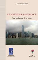 Couverture du livre « Le mythe de la finance ; essai sur l'extase de la valeur » de Christophe Gaudin aux éditions L'harmattan