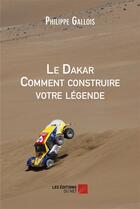 Couverture du livre « Le Dakar comment construire votre légende » de Philippe Gallois aux éditions Editions Du Net