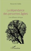 Couverture du livre « La dépendance des personnes âgées ; une réflexion éthique » de Alexandre Vallee aux éditions L'harmattan