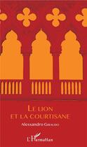 Couverture du livre « Le lion et la courtisane » de Alessandro Giraudo aux éditions L'harmattan
