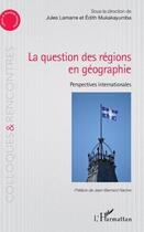 Couverture du livre « La question des régions en géographie ; perspectives internationales » de Lamarre et Mukakayumba aux éditions L'harmattan