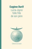 Couverture du livre « Lucia Joyce, folle fille de son père » de Eugene Durif aux éditions Editions Du Canoe