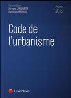 Couverture du livre « Code de l'urbanisme (édition 2016) » de Bernard Lamorlette et Dominique Moreno aux éditions Lexisnexis