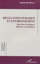 Couverture du livre « Régulation publique et environnement : Questions écologiques. Réponses économiques » de Yannick Rumpala aux éditions L'harmattan
