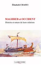 Couverture du livre « Maghreb et Occident ; histoire et nature de leurs relations » de Elisabeth Chaoui aux éditions La Bruyere