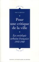 Couverture du livre « Pour une critique de la ville ; la sociologie urbaine française, 1950-1980 » de Eric Le Breton aux éditions Pu De Rennes
