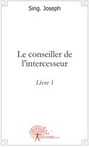 Couverture du livre « Le conseiller de l'intercesseur t.1 » de Joseph Sing aux éditions Edilivre