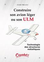 Couverture du livre « Construire son avion léger ou son ULM ; technologie des structures métalliques » de Andre Breand aux éditions Cepadues