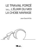 Couverture du livre « Le travail forcé ; l'elixir du moi ; la chose mariage » de Jean-David N'Da aux éditions Bookelis