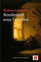 Couverture du livre « Rembrandt sous l'escalier » de Barbara Lecompte aux éditions Lazare Et Capucine