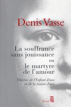 Couverture du livre « La souffrance sans jouissance ou le martyr de l'amour » de Denis Vasse aux éditions Seuil