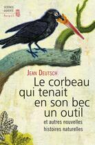 Couverture du livre « Le corbeau qui tenait en son bec un outil ; et autres nouvelles histoires naturelles » de Jean Deutsch aux éditions Seuil