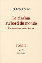 Couverture du livre « Le cinéma au bord du monde ; une approche de Stanley Kubrick » de Philippe Fraisse aux éditions Gallimard