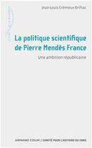 Couverture du livre « La politique scientifique de Pierre Mendès France ; une ambition républicaine » de Jean-Louis Cremieux-Brilhac aux éditions Armand Colin