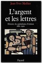 Couverture du livre « L'argent et les lettres ; histoire du capitalisme d'édition (1880-1920) » de Jean-Yves Mollier aux éditions Fayard