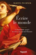 Couverture du livre « Écrire le monde ; la formidable épopée des livres qui ont fait l'histoire » de Martin Puchner aux éditions Fayard