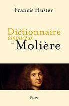 Couverture du livre « Dictionnaire amoureux de Molière » de Francis Huster aux éditions Plon