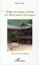 Couverture du livre « Diriger une banque coréenne ou le difficile bonheur d'être banquier » de Robert Cohen aux éditions L'harmattan