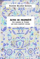 Couverture du livre « Actes de propriété ; ces maisons de Tunisie qui nous habitent encore » de Francine Belaisch Scemama aux éditions Books On Demand