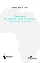 Couverture du livre « Cameroun, les orphelins de la République ou la trahison des héritiers » de Antoine Marie Ngono aux éditions L'harmattan