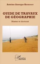 Couverture du livre « Guide de travaux de géographie ; master et doctorat » de Antoine Asseypo Hauhouot aux éditions L'harmattan