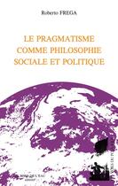 Couverture du livre « Le pragmatisme comme philosophie sociale et politique » de Roberto Frega aux éditions Bord De L'eau