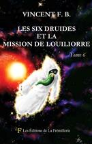 Couverture du livre « Les six druides et la mission de Louiliorre » de Vincent F. B. aux éditions La Fremillerie