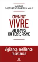 Couverture du livre « Comment vivre au temps du terrorisme » de Alain Bauer et Francois Freynet et Christophe Soullez aux éditions First